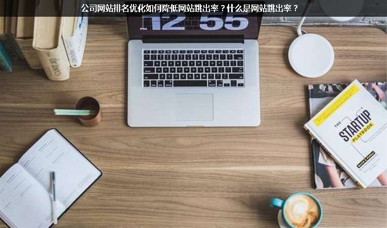 公司網(wǎng)站排名優(yōu)化如何降低網(wǎng)站跳出率？什么是網(wǎng)站跳出率？