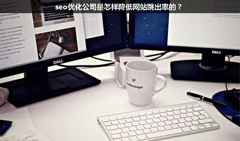 seo優(yōu)化公司是怎樣降低網(wǎng)站跳出率的？