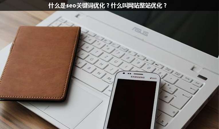 什么是seo關(guān)鍵詞優(yōu)化？什么叫網(wǎng)站整站優(yōu)化？