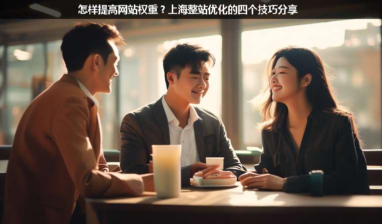 怎樣提高網(wǎng)站權(quán)重？上海整站優(yōu)化的四個技巧分享