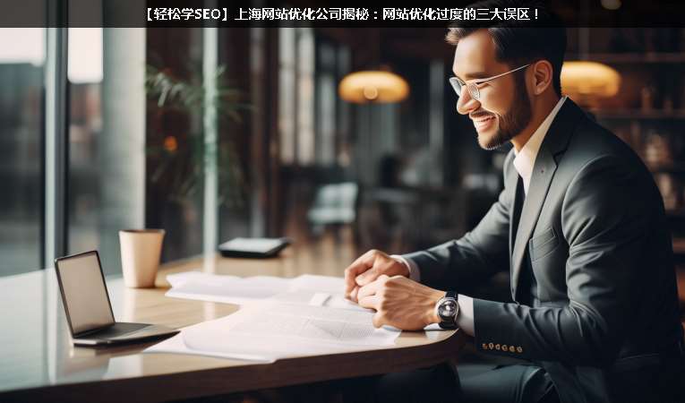 【輕松學(xué)SEO優(yōu)化】上海網(wǎng)站優(yōu)化公司揭秘：網(wǎng)站優(yōu)化過度的三大誤區(qū)！