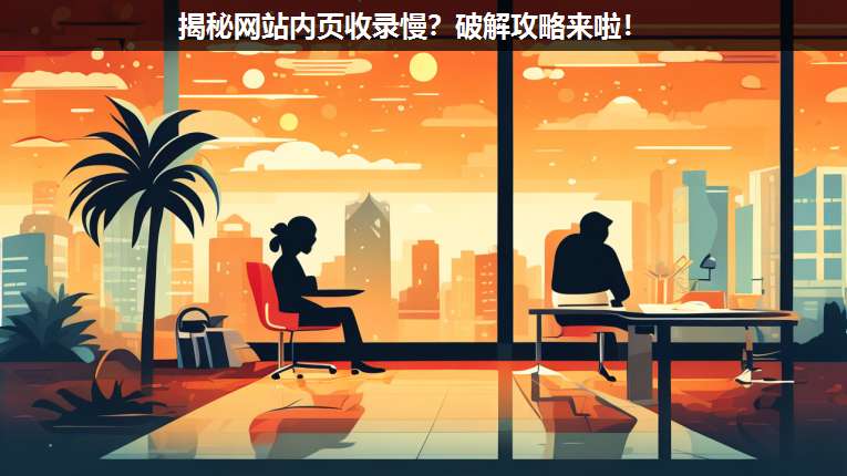 揭秘網(wǎng)站內(nèi)頁收錄慢?破解攻略來啦!
