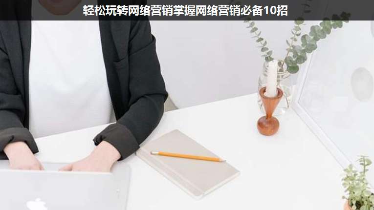輕松玩轉(zhuǎn)網(wǎng)絡(luò)營(yíng)銷掌握網(wǎng)絡(luò)營(yíng)銷必備10招