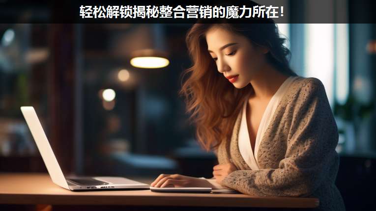 輕松解鎖揭秘整合營銷的魔力所在!