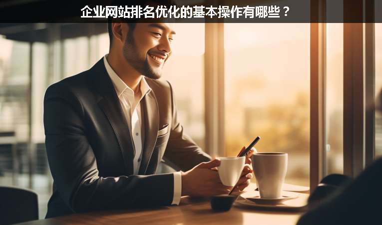 企業(yè)網(wǎng)站排名優(yōu)化的基本操作有哪些？