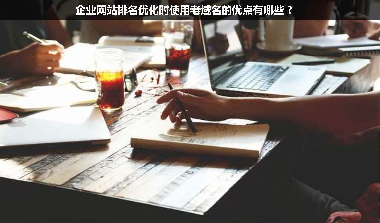 企業(yè)網站排名優(yōu)化時使用老域名的優(yōu)點有哪些？