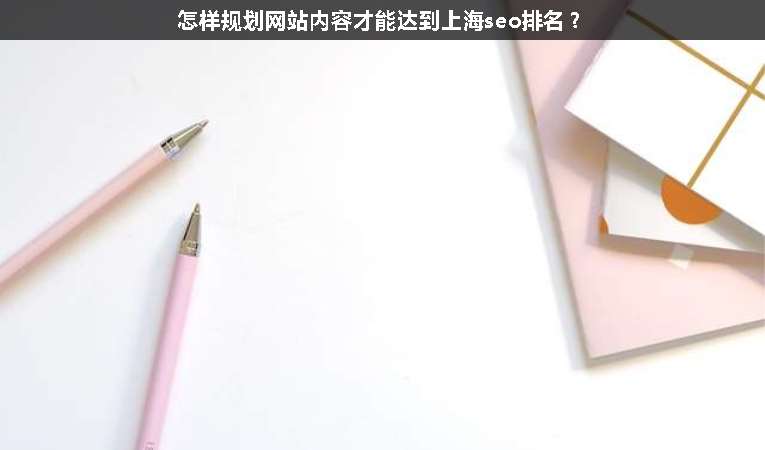怎樣規(guī)劃網(wǎng)站內(nèi)容才能達到上海seo排名？