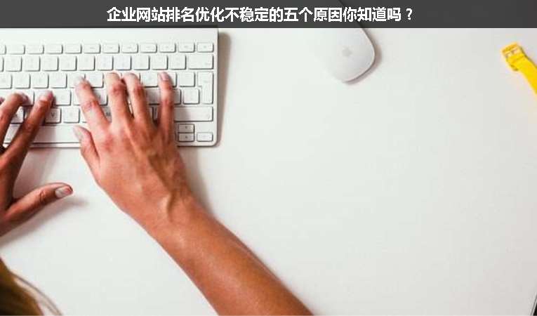 企業(yè)網(wǎng)站排名優(yōu)化不穩(wěn)定的五個原因你知道嗎？